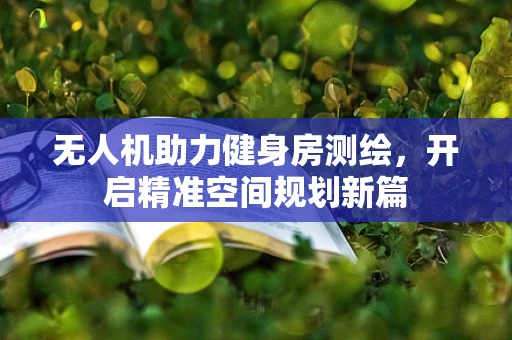 无人机助力健身房测绘，开启精准空间规划新篇