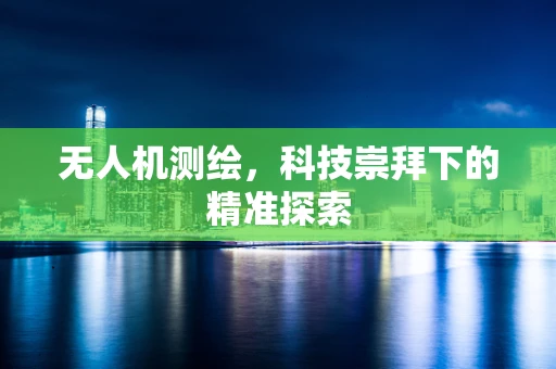 无人机测绘，科技崇拜下的精准探索