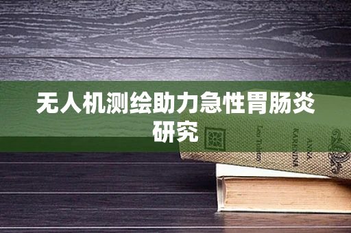 无人机测绘助力急性胃肠炎研究