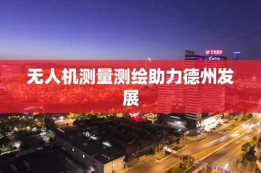 无人机测量测绘助力德州发展