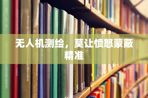 无人机测绘，莫让愤怒蒙蔽精准