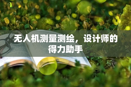 无人机测量测绘，设计师的得力助手