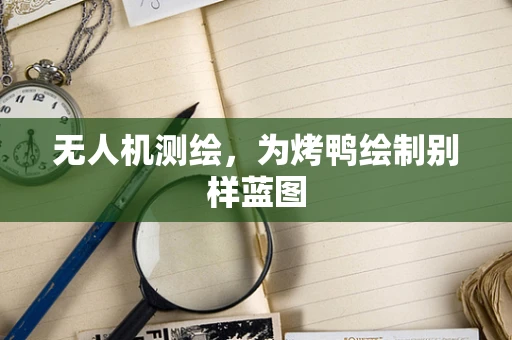 无人机测绘，为烤鸭绘制别样蓝图
