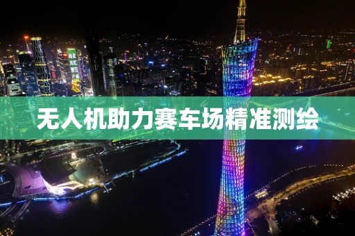 无人机助力赛车场精准测绘