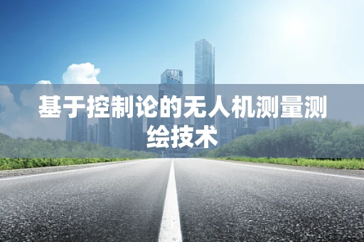 基于控制论的无人机测量测绘技术
