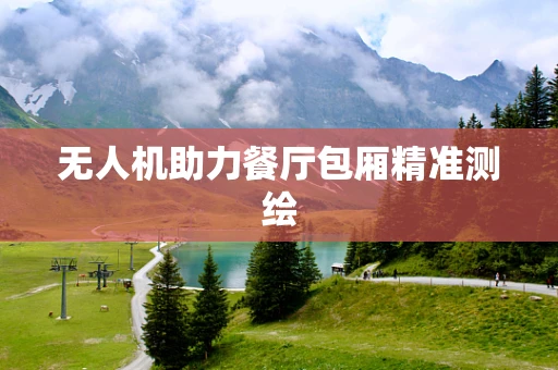 无人机助力餐厅包厢精准测绘