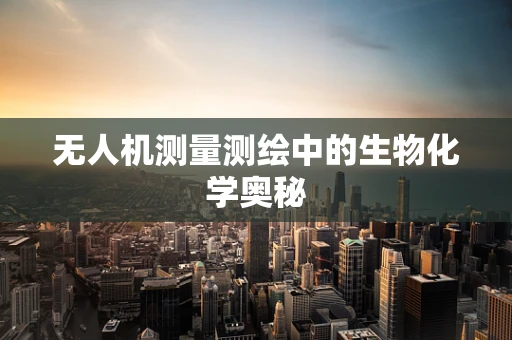 无人机测量测绘中的生物化学奥秘