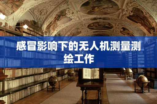 感冒影响下的无人机测量测绘工作