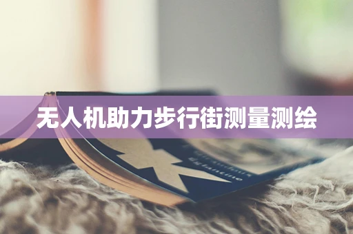 无人机助力步行街测量测绘