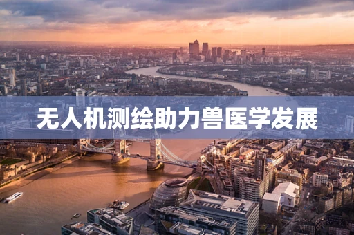 无人机测绘助力兽医学发展