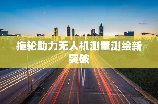 拖轮助力无人机测量测绘新突破