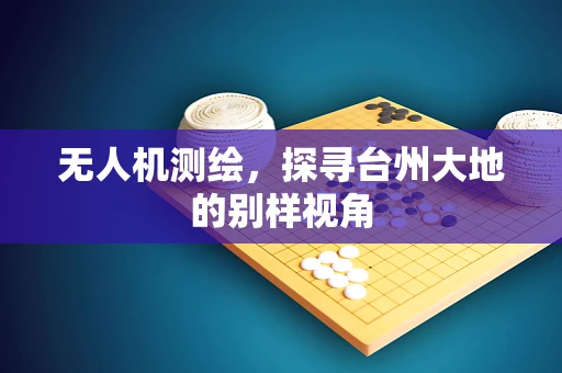 无人机测绘，探寻台州大地的别样视角