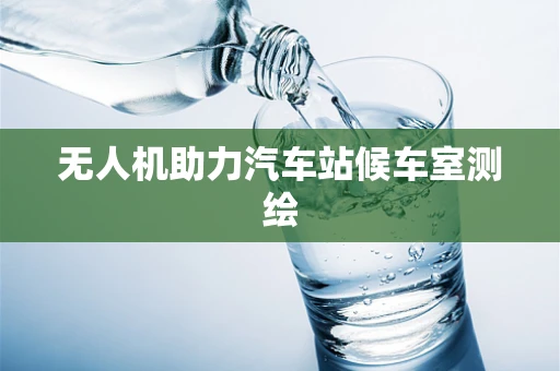 无人机助力汽车站候车室测绘