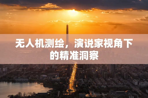 无人机测绘，演说家视角下的精准洞察