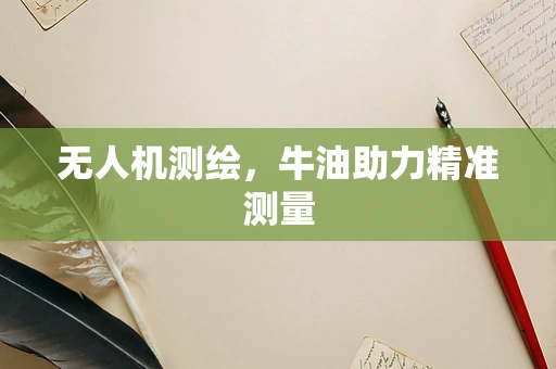 无人机测绘，牛油助力精准测量