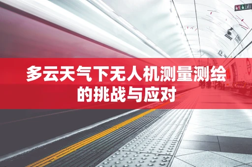多云天气下无人机测量测绘的挑战与应对