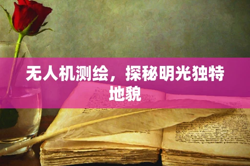 无人机测绘，探秘明光独特地貌