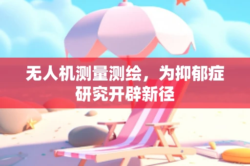 无人机测量测绘，为抑郁症研究开辟新径