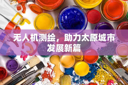 无人机测绘，助力太原城市发展新篇