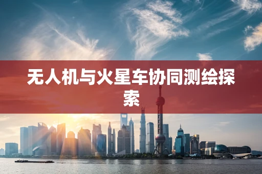无人机与火星车协同测绘探索