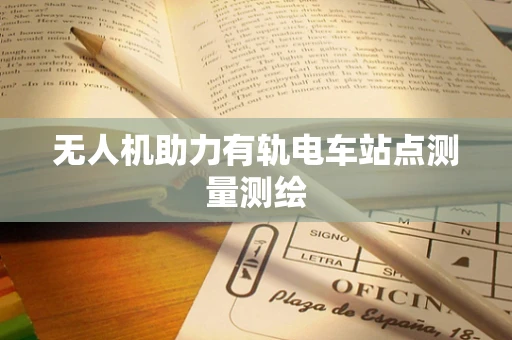 无人机助力有轨电车站点测量测绘