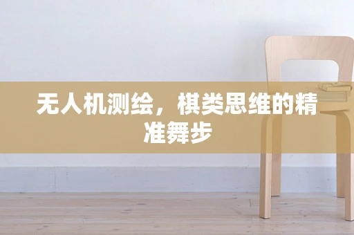 无人机测绘，棋类思维的精准舞步
