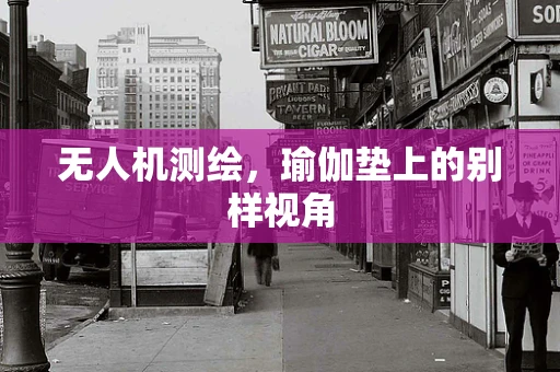 无人机测绘，瑜伽垫上的别样视角