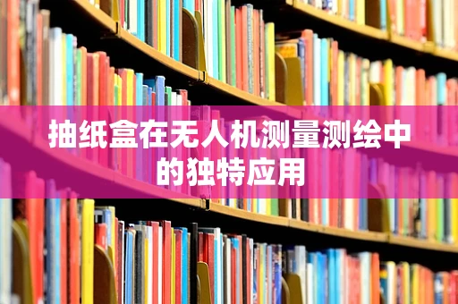 抽纸盒在无人机测量测绘中的独特应用