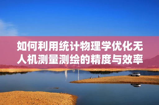如何利用统计物理学优化无人机测量测绘的精度与效率？