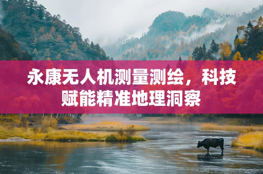 永康无人机测量测绘，科技赋能精准地理洞察