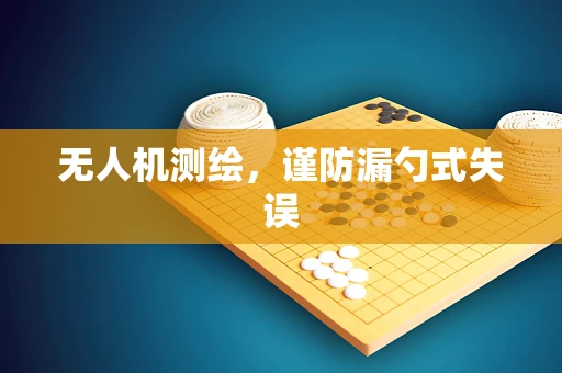 无人机测绘，谨防漏勺式失误