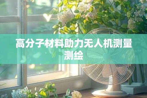 高分子材料助力无人机测量测绘