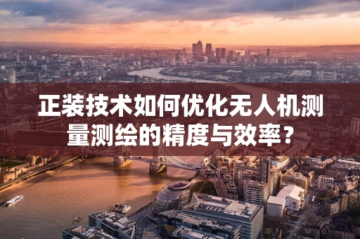 正装技术如何优化无人机测量测绘的精度与效率？