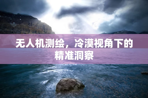 无人机测绘，冷漠视角下的精准洞察