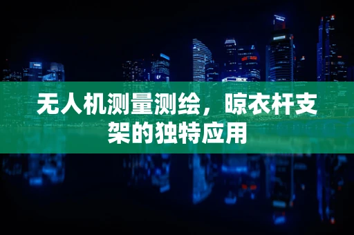 无人机测量测绘，晾衣杆支架的独特应用