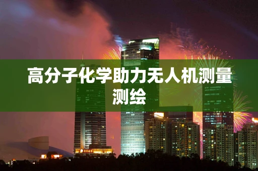 高分子化学助力无人机测量测绘