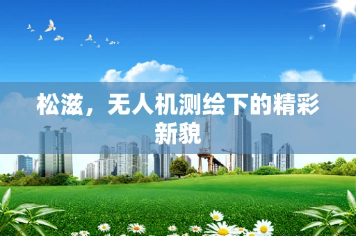 松滋，无人机测绘下的精彩新貌