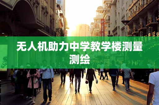 无人机助力中学教学楼测量测绘