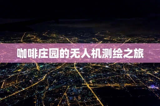 咖啡庄园的无人机测绘之旅