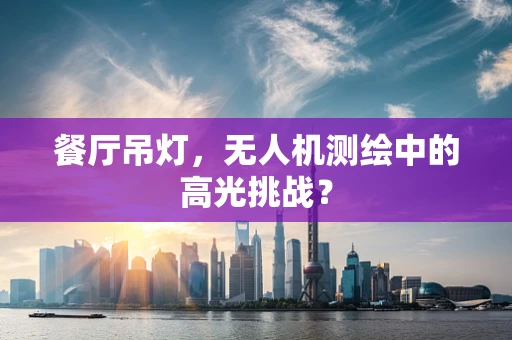 餐厅吊灯，无人机测绘中的高光挑战？