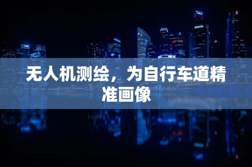 无人机测绘，为自行车道精准画像