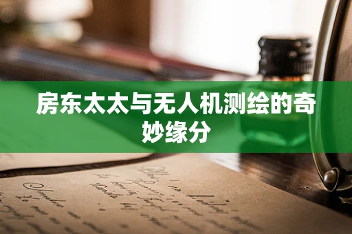 房东太太与无人机测绘的奇妙缘分