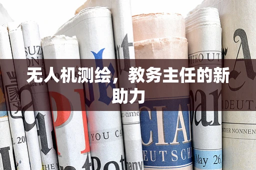 无人机测绘，教务主任的新助力