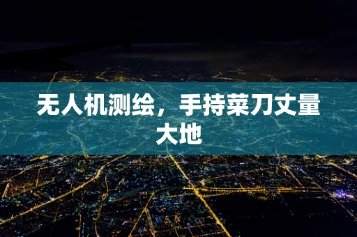 无人机测绘，手持菜刀丈量大地