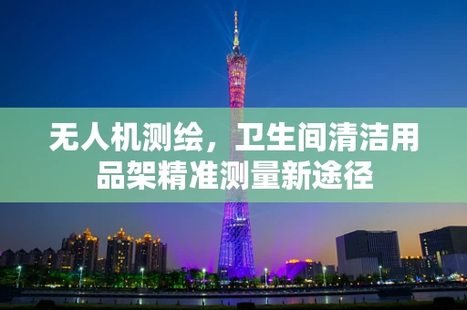 无人机测绘，卫生间清洁用品架精准测量新途径