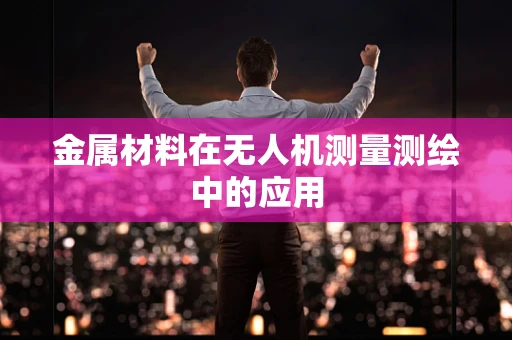 金属材料在无人机测量测绘中的应用