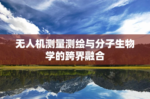 无人机测量测绘与分子生物学的跨界融合