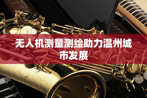 无人机测量测绘助力温州城市发展