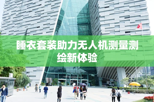 睡衣套装助力无人机测量测绘新体验