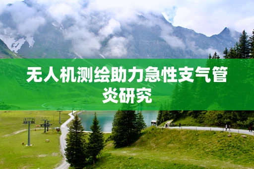 无人机测绘助力急性支气管炎研究